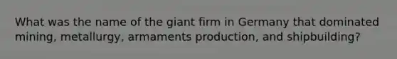 What was the name of the giant firm in Germany that dominated mining, metallurgy, armaments production, and shipbuilding?