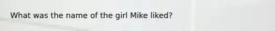 What was the name of the girl Mike liked?