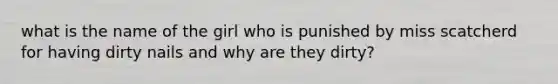 what is the name of the girl who is punished by miss scatcherd for having dirty nails and why are they dirty?