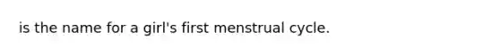 is the name for a girl's first menstrual cycle.