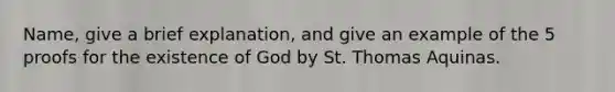 Name, give a brief explanation, and give an example of the 5 proofs for the existence of God by St. Thomas Aquinas.