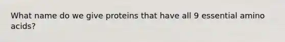 What name do we give proteins that have all 9 essential amino acids?