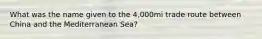 What was the name given to the 4,000mi trade route between China and the Mediterranean Sea?