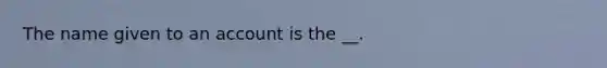 The name given to an account is the __.