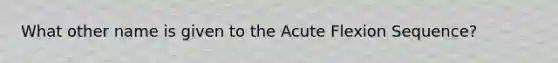 What other name is given to the Acute Flexion Sequence?