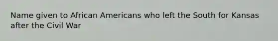 Name given to <a href='https://www.questionai.com/knowledge/kktT1tbvGH-african-americans' class='anchor-knowledge'>african americans</a> who left the South for Kansas after the Civil War