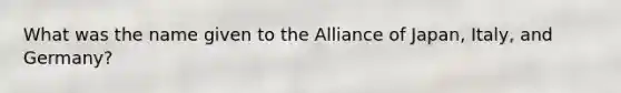 What was the name given to the Alliance of Japan, Italy, and Germany?