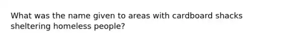 What was the name given to areas with cardboard shacks sheltering homeless people?