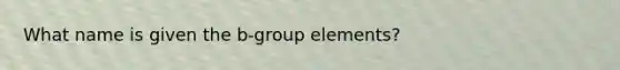 What name is given the b-group elements?