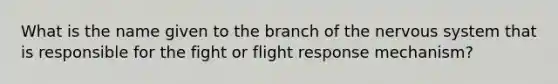 What is the name given to the branch of the <a href='https://www.questionai.com/knowledge/kThdVqrsqy-nervous-system' class='anchor-knowledge'>nervous system</a> that is responsible for the fight or flight response mechanism?