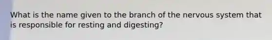 What is the name given to the branch of the <a href='https://www.questionai.com/knowledge/kThdVqrsqy-nervous-system' class='anchor-knowledge'>nervous system</a> that is responsible for resting and digesting?