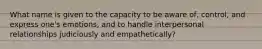 What name is given to the capacity to be aware of, control, and express one's emotions, and to handle interpersonal relationships judiciously and empathetically?