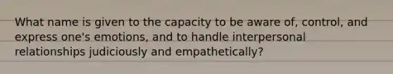 What name is given to the capacity to be aware of, control, and express one's emotions, and to handle interpersonal relationships judiciously and empathetically?