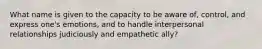 What name is given to the capacity to be aware of, control, and express one's emotions, and to handle interpersonal relationships judiciously and empathetic ally?