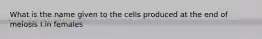 What is the name given to the cells produced at the end of meiosis I in females