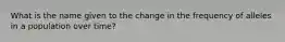 What is the name given to the change in the frequency of alleles in a population over time?