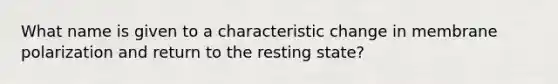 What name is given to a characteristic change in membrane polarization and return to the resting state?