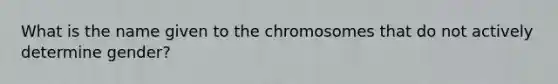 What is the name given to the chromosomes that do not actively determine gender?