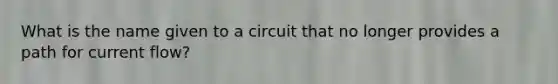 What is the name given to a circuit that no longer provides a path for current flow?