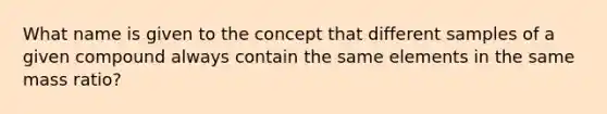 What name is given to the concept that different samples of a given compound always contain the same elements in the same mass ratio?