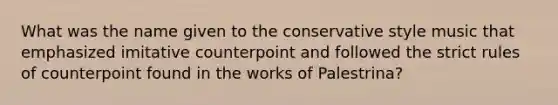 What was the name given to the conservative style music that emphasized imitative counterpoint and followed the strict rules of counterpoint found in the works of Palestrina?