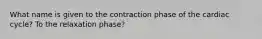 What name is given to the contraction phase of the cardiac cycle? To the relaxation phase?