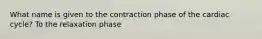 What name is given to the contraction phase of the cardiac cycle? To the relaxation phase