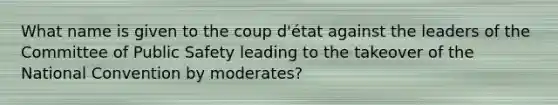 What name is given to the coup d'état against the leaders of the Committee of Public Safety leading to the takeover of the National Convention by moderates?