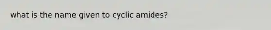 what is the name given to cyclic amides?