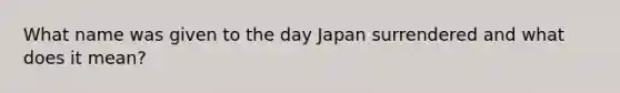 What name was given to the day Japan surrendered and what does it mean?