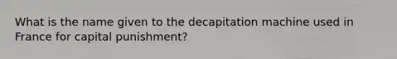 What is the name given to the decapitation machine used in France for capital punishment?