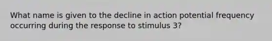 What name is given to the decline in action potential frequency occurring during the response to stimulus 3?