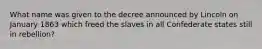 What name was given to the decree announced by Lincoln on January 1863 which freed the slaves in all Confederate states still in rebellion?