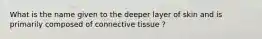 What is the name given to the deeper layer of skin and is primarily composed of connective tissue ?