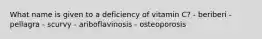 What name is given to a deficiency of vitamin C? - beriberi -pellagra - scurvy - ariboflavinosis - osteoporosis