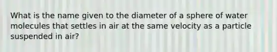 What is the name given to the diameter of a sphere of water molecules that settles in air at the same velocity as a particle suspended in air?