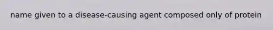 name given to a disease-causing agent composed only of protein