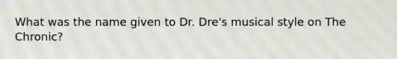 What was the name given to Dr. Dre's musical style on The Chronic?