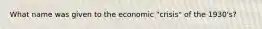 What name was given to the economic "crisis" of the 1930's?