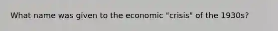 What name was given to the economic "crisis" of the 1930s?