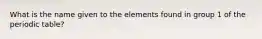 What is the name given to the elements found in group 1 of the periodic table?