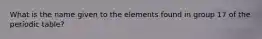 What is the name given to the elements found in group 17 of the periodic table?