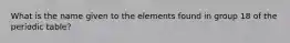 What is the name given to the elements found in group 18 of the periodic table?