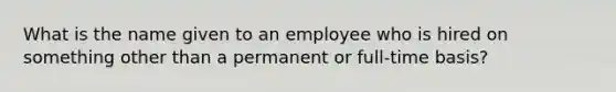 What is the name given to an employee who is hired on something other than a permanent or full-time basis?