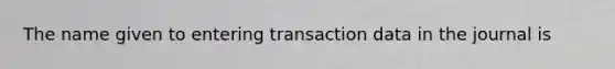 The name given to entering transaction data in the journal is