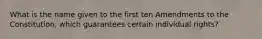 What is the name given to the first ten Amendments to the Constitution, which guarantees certain individual rights?