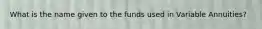 What is the name given to the funds used in Variable Annuities?