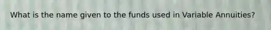 What is the name given to the funds used in Variable Annuities?