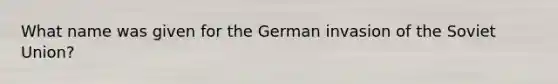 What name was given for the German invasion of the Soviet Union?