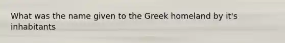 What was the name given to the Greek homeland by it's inhabitants